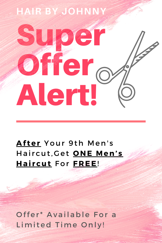 Hair By Johnny – Super Offer Alert! After Your 9th Men’s Haircut, Get ONE Men’s Haircut For FREE! Offer* Available For a Limited Time Only!