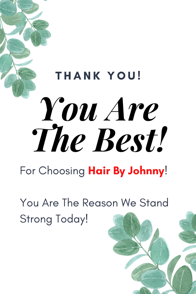 Hair By Johnny – Thank You! You Are The Best! For Choosing Hair By Johnny! You Are The Reason We Stand Strong!